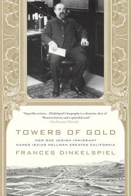 Towers of Gold: How One Jewish Immigrant Named Isaias Hellman Created California - Dinkelspiel, Frances