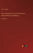 Town and Country; Or, Life at Home and Abroad, Without and Within Us: in large print