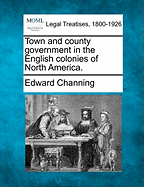 Town and County Government in the English Colonies of North America. - Channing, Edward