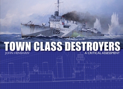 Town Class Destroyers: A Critical Assessment - Henshaw, John