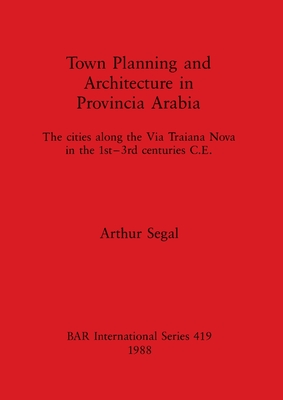 Town Planning and Architecture in Provincia Arabia: The cities along the Via Traiana Nova in the 1st-3rd centuries C.E. - Segal, Arthur