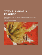 Town Planning in Practice: An Introduction to the Art of Designing Cities and Suburbs