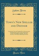 Town's New Speller and Definer: Containing a New and Complete Key to Pronunciation; An Introduction to the Analysis of Derivative Words in the English Language; Dictation Exercises; And Various Other Improvements (Classic Reprint)