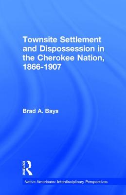 Townsite Settlement and Dispossession in the Cherokee Nation, 1866-1907 - Bays, Brad a