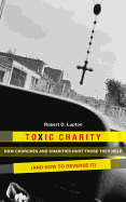 Toxic Charity: How Churches and Charities Hurt Those They Help (and How to Reverse It)