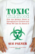 Toxic Childhood: How The Modern World Is Damaging Our Children And What We Can Do About It