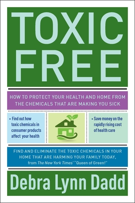 Toxic Free: How to Protect Your Health and Home from the Chemicals That Are Making You Sick - Dadd, Debra Lynn