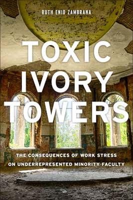 Toxic Ivory Towers: The Consequences of Work Stress on Underrepresented Minority Faculty - Zambrana, Ruth Enid, Professor