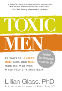 Toxic Men: 10 Ways to Identify, Deal with, and Heal from the Men Who Make Your Life Miserable - Glass, Lillian, Dr., PH.D., and Glass Lillian