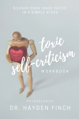 Toxic Self-Criticism Workbook: Silence Your Inner Critic in 4 Simple Steps - Finch, Hayden