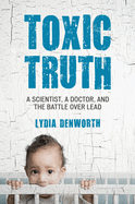 Toxic Truth: A Scientist, a Doctor, and the Battle Over Lead
