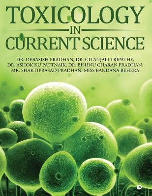 Toxicology in Current Science - Dr Gitanjali Tripathy, and Dr Ashok Ku Pattnaik, and Dr Bishnu Charan Pradhan