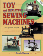 Toy and Miniature Sewing Machines: An Identification and Value Guide