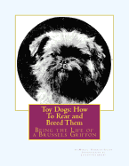 Toy Dogs: How To Rear and Breed Them: Being the Life of a Brussels Griffon