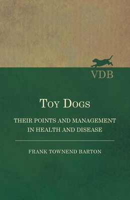 Toy Dogs - Their Points and Management in Health and Disease - Barton, Frank Townend