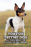 Toy Fox Terrier Dog: All Thing about The Playful Toy Fox Terrier: Toy Fox Terrier Dog Breed Complete Guide
