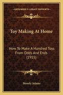 Toy Making at Home: How to Make a Hundred Toys from Odds and Ends (1915)