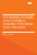 Toy-Making at Home; How to Make a Hundred Toys from Odds and Ends