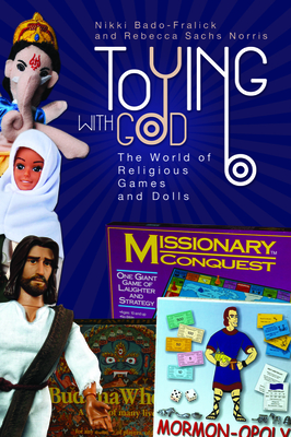 Toying with God: The World of Religious Games and Dolls - Bado-Fralick, Nikki, and Norris, Rebecca Sachs