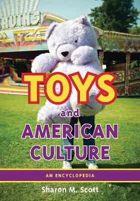 Toys and American Culture: An Encyclopedia - Scott, Sharon M