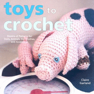 Toys to Crochet: Dozens of Patterns for Dolls, Animals, Doll Clothes, and Accessories - Garland, Claire