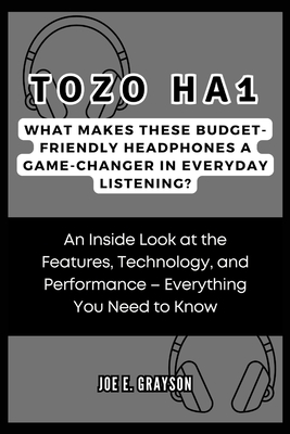 Tozo Ha1: What Makes These Budget-friendly Headphones a Game-Changer in Everyday Listening?: An Inside Look at the Features, Technology, and Performance - Everything You Need to Know - Grayson, Joe E