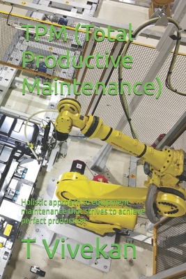 TPM (Total Productive Maintenance): Holistic approach to equipment maintenance that strives to achieve perfect production - Vivekan, T