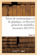 Trsor de Numismatique Et de Glyptique, Ou Recueil Gnral de Mdailles. Tome 10: , Monnaies, Pierres Graves, Bas-Reliefs Tant Anciens Que Modernes...