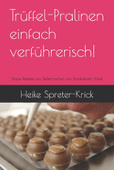 Tr?ffel-Pralinen einfach verf?hrerisch!: Simple Rezepte zum Selbermachen von Schokoladen-Tr?ffel