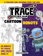 Trace Then Color: Cartoon Robots: A Tracing and Coloring Book for Kids