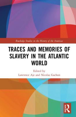 Traces and Memories of Slavery in the Atlantic World - Aje, Lawrence (Editor), and Gachon, Nicolas (Editor)