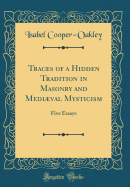 Traces of a Hidden Tradition in Masonry and Medival Mysticism: Five Essays (Classic Reprint)