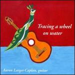 Tracing a Wheel on Water - Aaron Larget-Caplan (guitar)