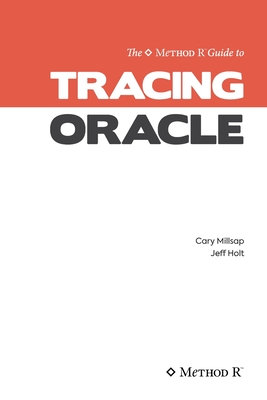 Tracing Oracle: The Method R Guide to Tracing Oracle - Holt, Jeffrey L, and Millsap, Cary V