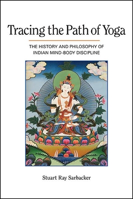 Tracing the Path of Yoga: The History and Philosophy of Indian Mind-Body Discipline - Sarbacker, Stuart Ray