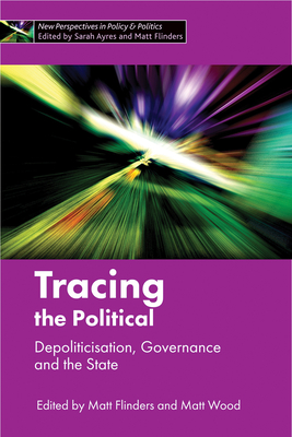 Tracing the Political: Depoliticisation, Governance and the State - Flinders, Matt (Editor), and Wood, Matt (Editor)