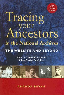 Tracing Your Ancestors in the National Archives: The Website and Beyond - Bevan, Amanda