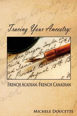Tracing Your Ancestry: French Acadian, French Canadian - Doucette, Michele