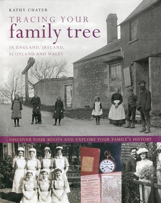 Tracing Your Family Tree: In England, Ireland, Scotland and Wales: Discover Your Roots and Explore Your Family's History - Chater, Kathy