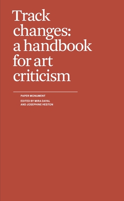Track Changes: A Handbook for Art Criticism - Dayal, Mira (Editor), and Heston, Josephine (Editor)