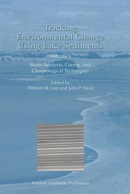 Tracking Environmental Change Using Lake Sediments: Volume 1: Basin Analysis, Coring, and Chronological Techniques - Last, William M. (Editor), and Smol, John P. (Editor)