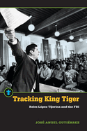Tracking King Tiger: Reies L?pez Tijerina and the FBI