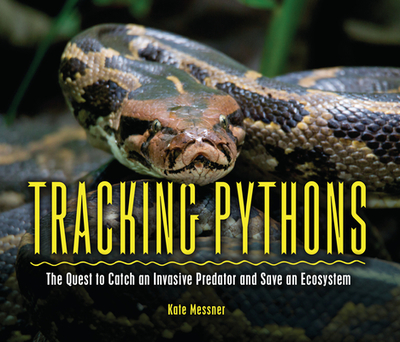 Tracking Pythons: The Quest to Catch an Invasive Predator and Save an Ecosystem - Messner, Kate