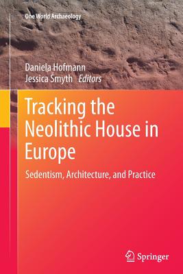 Tracking the Neolithic House in Europe: Sedentism, Architecture and Practice - Hofmann, Daniela (Editor), and Smyth, Jessica (Editor)