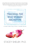 Tracking the Wild Woman Archetype: A Guide to Becoming a Whole, In-Divisible Woman