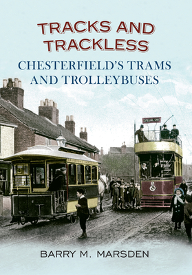 Tracks and Trackless: Chesterfield's Trams & Trolleybuses - Marsden, Barry M.