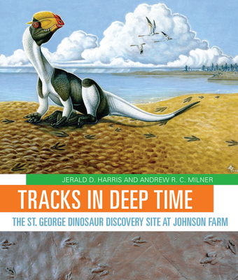 Tracks in Deep Time: The St. George Dinosaur Discovery Site at Johnson Farm - Harris, Jerald D, and Milner, Andrew R C