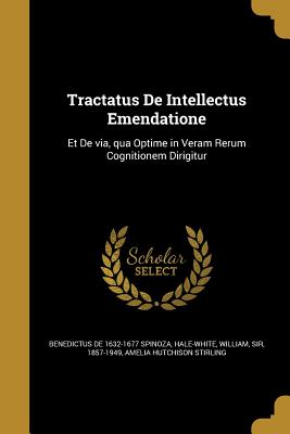 Tractatus de Intellectus Emendatione - Spinoza, Benedictus De 1632-1677, and Hale-White, William, Sir (Creator), and Stirling, Amelia Hutchison