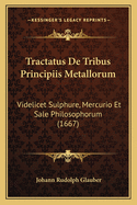 Tractatus De Tribus Principiis Metallorum: Videlicet Sulphure, Mercurio Et Sale Philosophorum (1667)