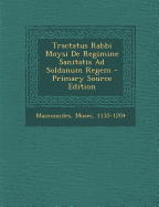 Tractatus Rabbi Moysi de Regimine Sanitatis Ad Soldanum Regem - Primary Source Edition - 1135-1204, Maimonides Moses